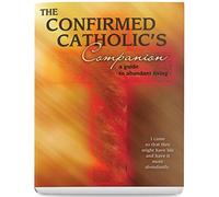 A Confirmed Catholic's Companion: A Guide to Abundant Living