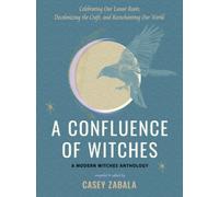 A Confluence of Witches : Celebrating Our Lunar Roots, Decolonizing the Craft, and Reenchanting Our World