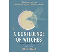 A Confluence of Witches: Celebrating Our Lunar Roots, Decolonizing the Craft, and Reenchanting Our World - a Modern Witches Anthology