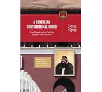 A Confucian Constitutional Order: How China's Ancient Past Can Shape Its Political Future: 4 (The Princeton-China Series)