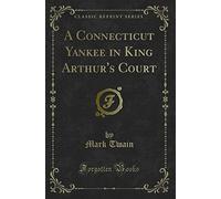 A Connecticut Yankee in King Arthur's Court (Classic Reprint)