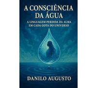 A Consciência da Água: A Linguagem Perdida da Alma em Cada Gota do Universo