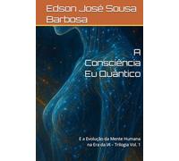 A Consciência Eu Quântico: E a Evolução da Mente Humana na Era da IA - Trilogia Vol. 1