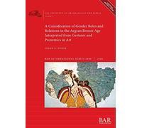 A Consideration of Gender Roles and Relations in the Aegean Bronze Age Interpreted from Gestures and Proxemics in Art: 2980 (British Archaeological Reports International Series)