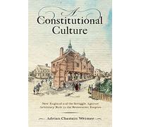 A Constitutional Culture: New England and the Struggle Against Arbitrary Rule in the Restoration Empire (Early American Studies)