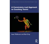 A Constraints-Led Approach to Coaching Tennis (Routledge Studies in Constraints-Based Methodologies in Sport)