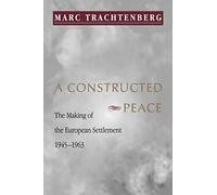 A Constructed Peace: The Making of the European Settlement, 1945-1963: 79 (Princeton Studies in International History and Politics)