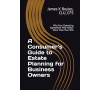 A Consumer’s Guide to Estate Planning for Business Owners: Why Your Operating Agreement May Matter More Than Your Will (Estate Planning Issues)