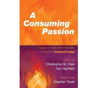A Consuming Passion: Essays on Hell and Immortality in Honor of Edward Fudge
