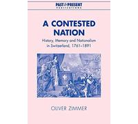 A Contested Nation: History, Memory and Nationalism in Switzerland, 1761-1891 (Past and Present Publications)