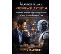 À Conversa com a Inteligência Artificial: Perguntas humanas, respostas algorítmicas e tudo o que existe entre elas