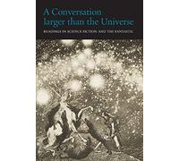 A Conversation Larger Than the Universe: Readings in Science Fiction and the Fantastic 1762-2017