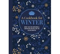 A Cookbook for Winter: More Than 95 Nurturing & Comforting Recipes for the Colder Months