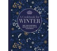 A Cookbook for Winter: More Than 95 Nurturing & Comforting Recipes for the Colder Months