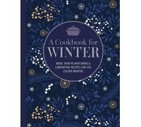 A Cookbook for Winter: More Than 95 Nurturing & Comforting Recipes for the Colde