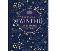 A Cookbook for Winter: More Than 95 Nurturing & Comforting Recipes for the Colder Months