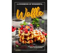 A Cookbook of Wonderful Waffle: Delicious Creations for Breakfast, Brunch, and Beyond Recipes