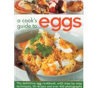 A Cook's Guide to Eggs: The Definitive Egg Cookbook, with Step-By-Step Techniques, 50 Recipes and Over 450 Photographs