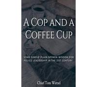A Cop and a Coffee Cup. Some Simple Plain-Spoken Wisdom for Police Leadership in the 21st Century
