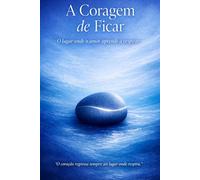 A Coragem de Ficar: O Lugar Onde o Amor Aprende a Respirar