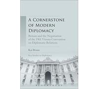 A Cornerstone of Modern Diplomacy: Britain and the Negotiation of the 1961 Vienna Convention on Diplomatic Relations (Key Studies in Diplomacy)