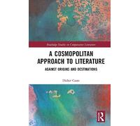 A Cosmopolitan Approach to Literature: Against Origins and Destinations (Routledge Studies in Comparative Literature)