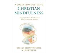 A Counselor's Guide to Christian Mindfulness: Engaging the Mind, Body, and Soul in Biblical Practices and Therapies