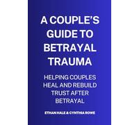 A Couple’s Guide to Betrayal Trauma: Helping Couples Heal and Rebuild Trust After Betrayal