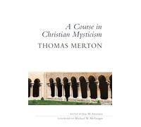 A Course in Christian Mysticism: Thirteen Sessions With the Famous Trappist Monk