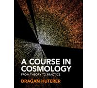 A Course in Cosmology : From Theory to Practice