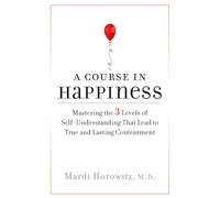 A Course in Happiness: Mastering the 3 Levels of Self-Understanding That Lead to True and Lasting Conte ntment