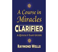 A Course in Miracles Clarified: A Quick and Easy Guide
