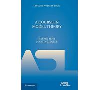A Course in Model Theory: 40 (Lecture Notes in Logic, Series Number 40)