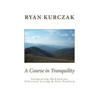 A Course in Tranquility: Integrating Meditation, Effective Living, and Non Dualism
