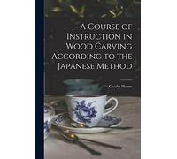 A Course of Instruction in Wood Carving According to the Japanese Method