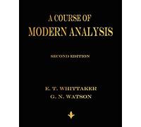 A Course of Modern Analysis: An Introduction to the General Theory of Infinite Processes and of Analytic Functions; With an Account of the Prinicial Transcendental Functions
