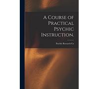 A Course of Practical Psychic Instruction. [electronic Resource]