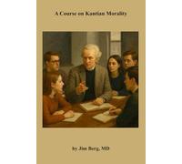A Course on Kantian Morality (The writings of Jim Berg, MD)