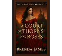 A Court of Thorns and Roses: Trials of Magic, Desire, and the Heart