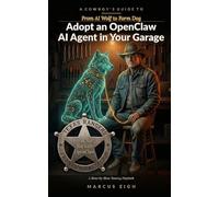A Cowboy's Guide to Adopt an OpenClaw AI Agent in Your Garage: From AI Wolf to Farm Dog: A Blow-by-Blow Taming Playbook (THE COWBOY'S GUIDE SERIES)