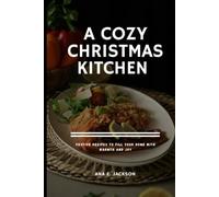 A COZY CHRISTMAS KITCHEN: Festive Recipes to Fill Your Home with Warmth and Joy