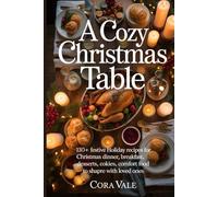 A Cozy Christmas Table: 130+ festive Holiday recipes for Christmas dinner, breakfast, desserts, cookies, and comfort food to share with loved ones (The Ultimate Gift Book Collection)