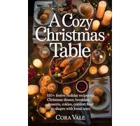 A Cozy Christmas Table: 130+ festive Holiday recipes for Christmas dinner, breakfast, desserts, cookies, and comfort food to share with loved ones (The Ultimate Gift Book Collection)