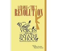 A Cradle of the Revolution: Voices from Inyathi School: Matabeleland, Zimbabwe 1914-1980
