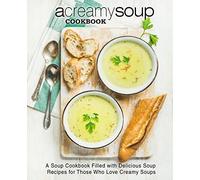A Creamy Soup Cookbook: A Soup Cookbook Filled with Delicious Soup Recipes for Those Who Love Creamy Soups