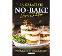 A Creative No-Bake Dessert Collection: Recipes to Share the Love with Oven-Free Treats Perfect for Family Gatherings