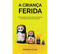 A Criança Ferida: Como tratar os traumas de infância que refletem na sua vida adulta