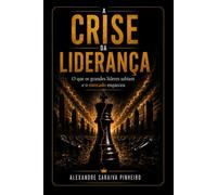A CRISE DA LIDERANÇA: O que os grandes Líderes sabiam e o mercado esqueceu.