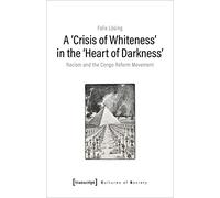 A 'Crisis of Whiteness' in the 'Heart of Darkness': Racism and the Congo Reform Movement (Cultures of Society)