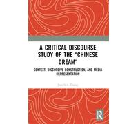 A Critical Discourse Study of the "Chinese Dream" : Context, Discursive Construction, and Media Representation